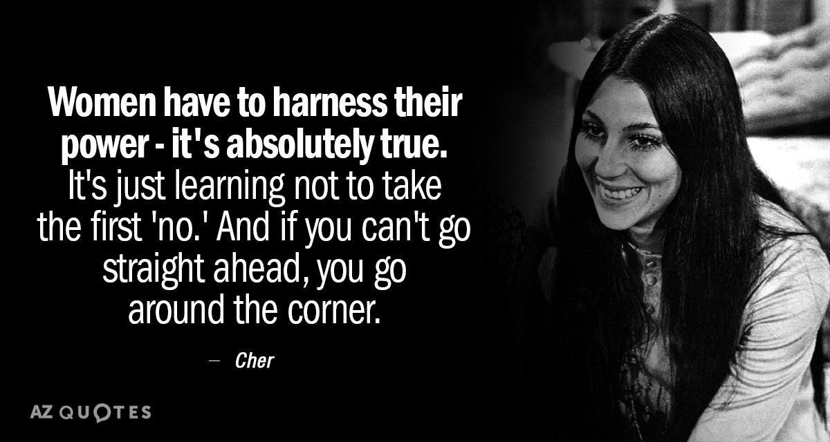 Cher quote: Women have to harness their power - it's absolutely true. It's just learning not...