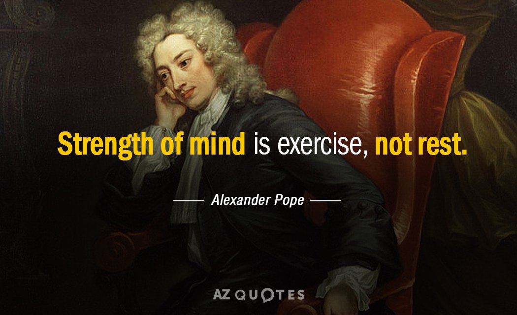 Alexander Pope quote: Strength of mind is exercise, not rest.