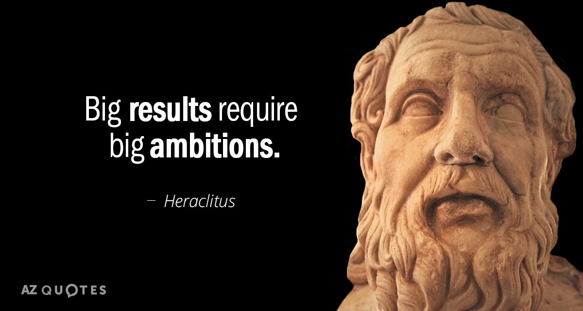 Heraclitus quote: Big results require big ambitions.