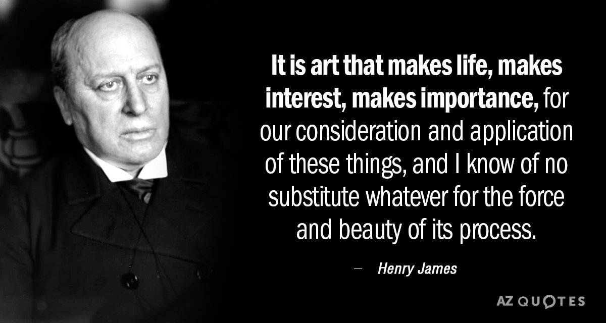 Henry James quote: It is art that makes life, makes interest, makes importance, for our consideration...
