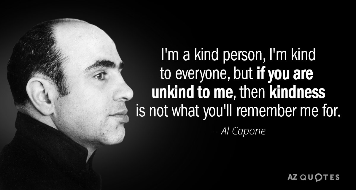 Al Capone quote: I'm a kind person, I'm kind to everyone, but if you are unkind...