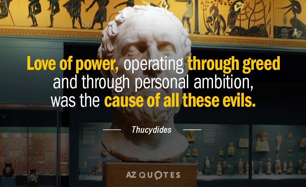Thucydides quote: Love of power, operating through greed and through personal ambition, was the cause of...