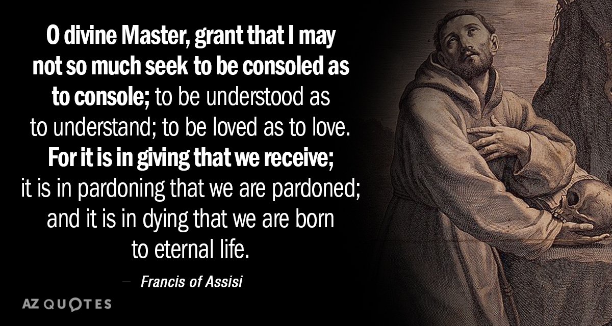 Francis of Assisi quote: O divine Master, grant that I may not so much seek to...