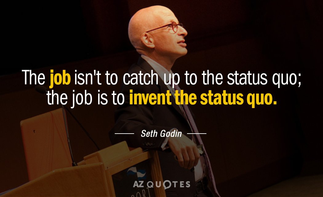 Seth Godin quote: The job isn't to catch up to the status quo; the job is...