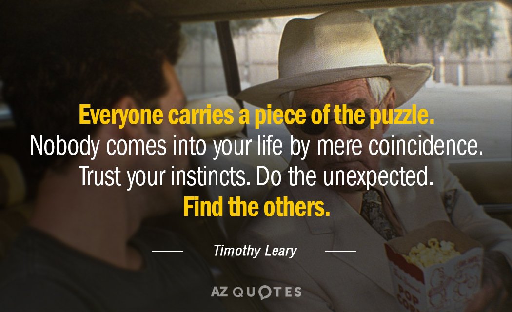 Timothy Leary quote: Everyone carries a piece of the puzzle. Nobody comes into your life by...