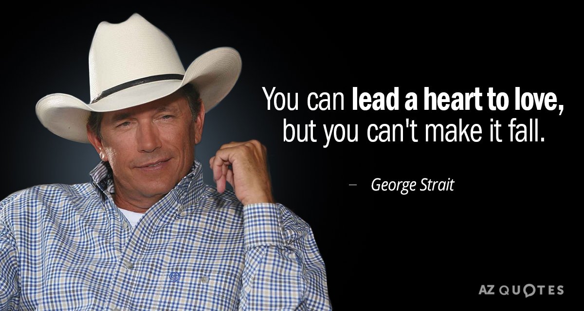 George Strait quote: You can lead a heart to love, but you can't make it fall.