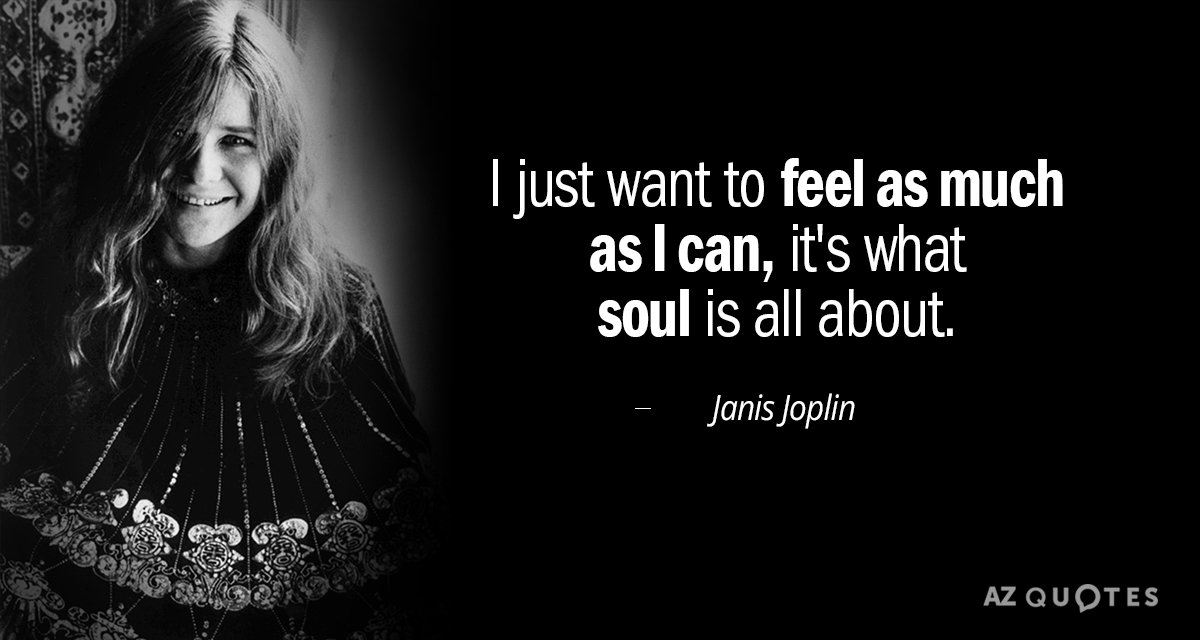 Janis Joplin quote: I just want to feel as much as I can, it's what soul...