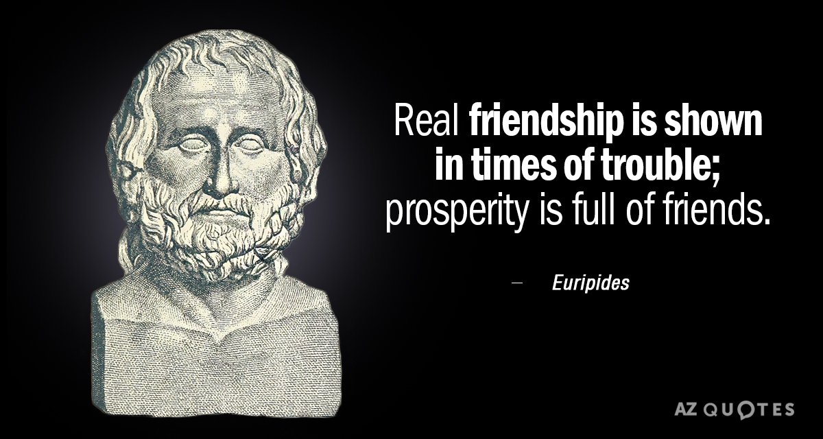 Euripides quote: Real friendship is shown in times of trouble; prosperity is full of friends.
