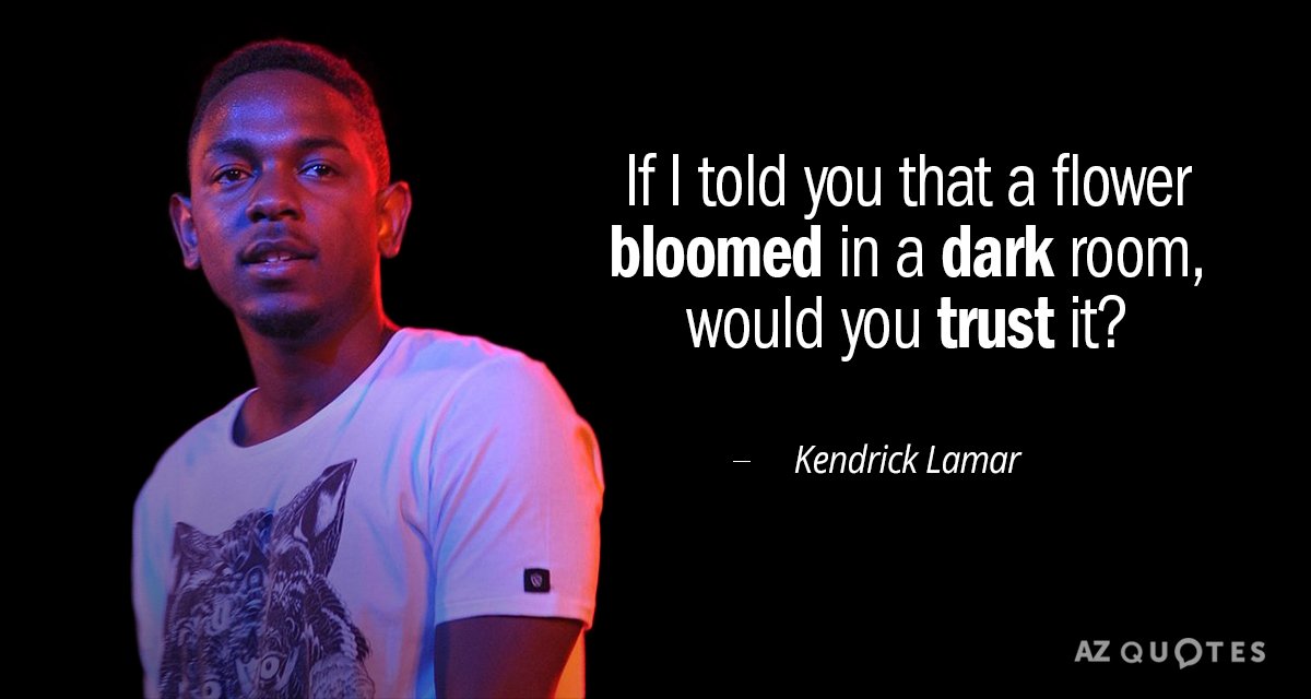Kendrick Lamar quote: If I told you that a flower bloomed in a dark room, would...