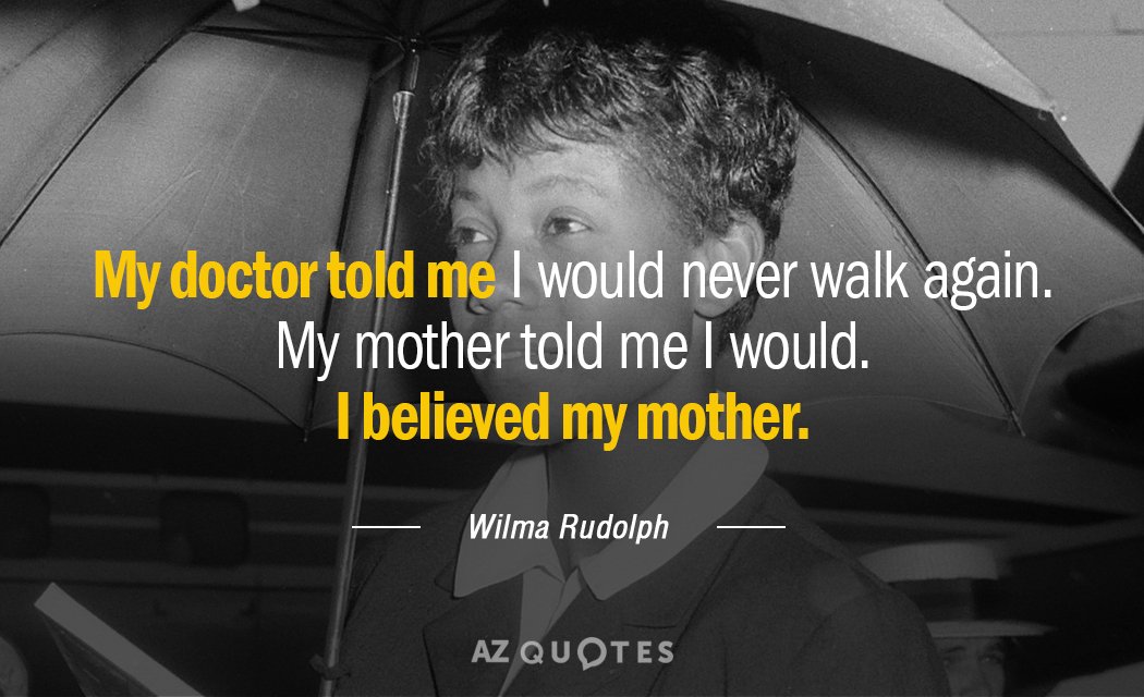 Wilma Rudolph quote: My doctor told me I would never walk again. My mother told me...