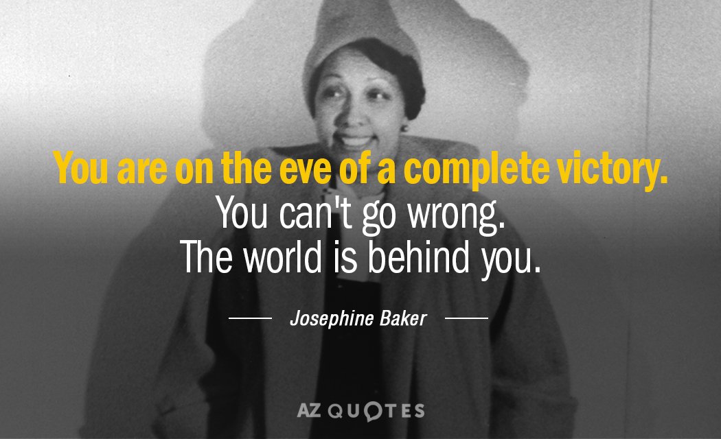 Josephine Baker quote: You are on the eve of a complete victory. You can't go wrong...