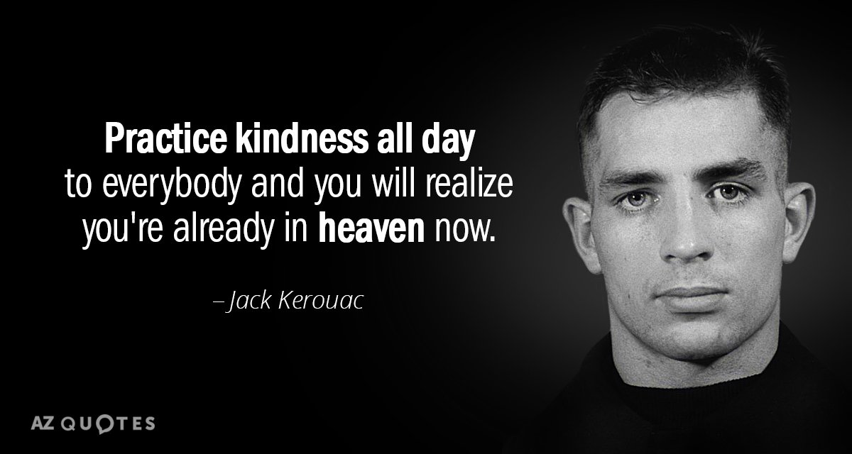 Jack Kerouac quote: Practice kindness all day to everybody and you will realize you're already in...