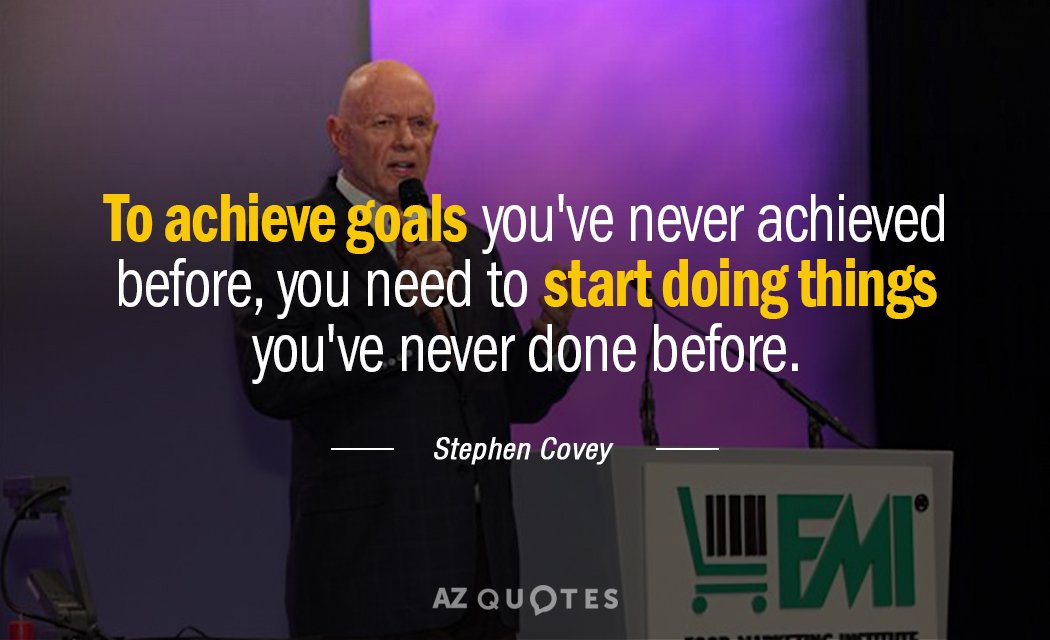 Stephen Covey quote: To achieve goals you've never achieved before, you need to start doing things...