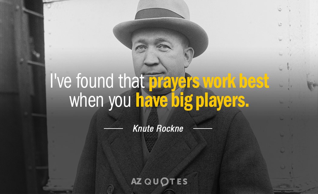 Knute Rockne quote: I've found that prayers work best when you have big players.