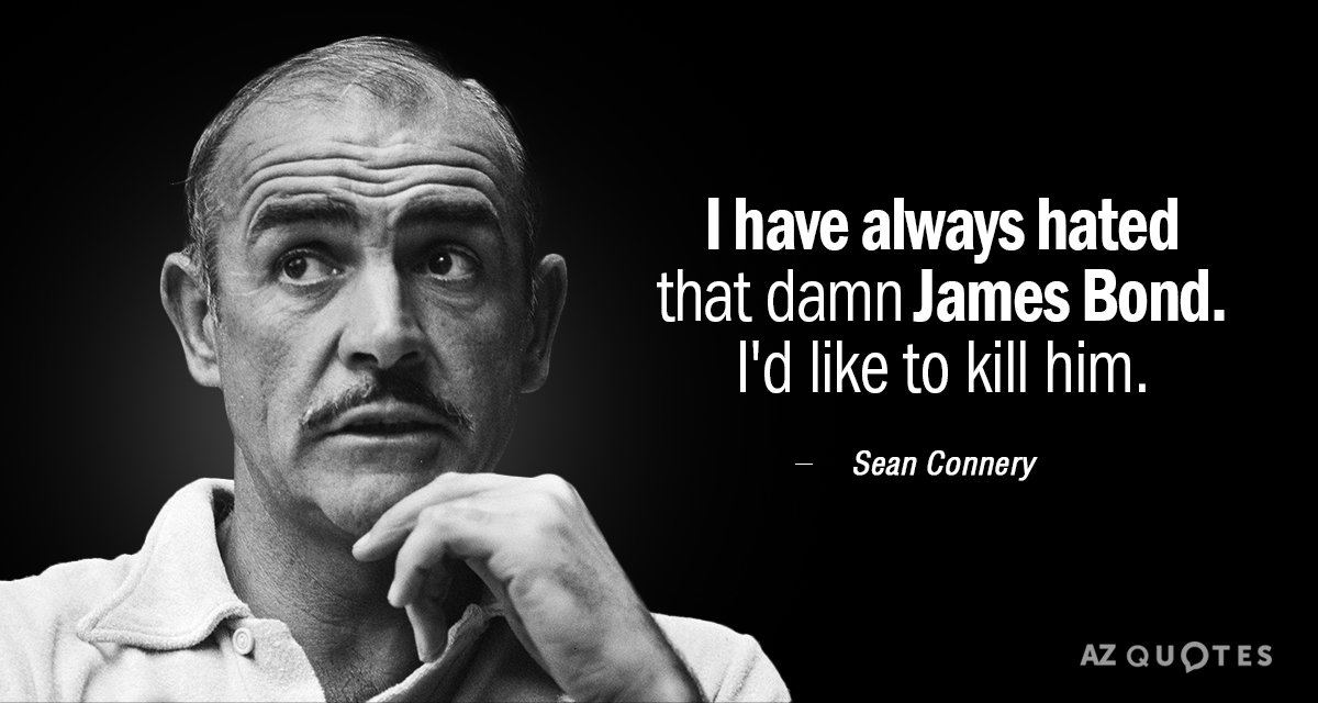 Sean Connery quote: I have always hated that damn James Bond. I'd like to kill him.