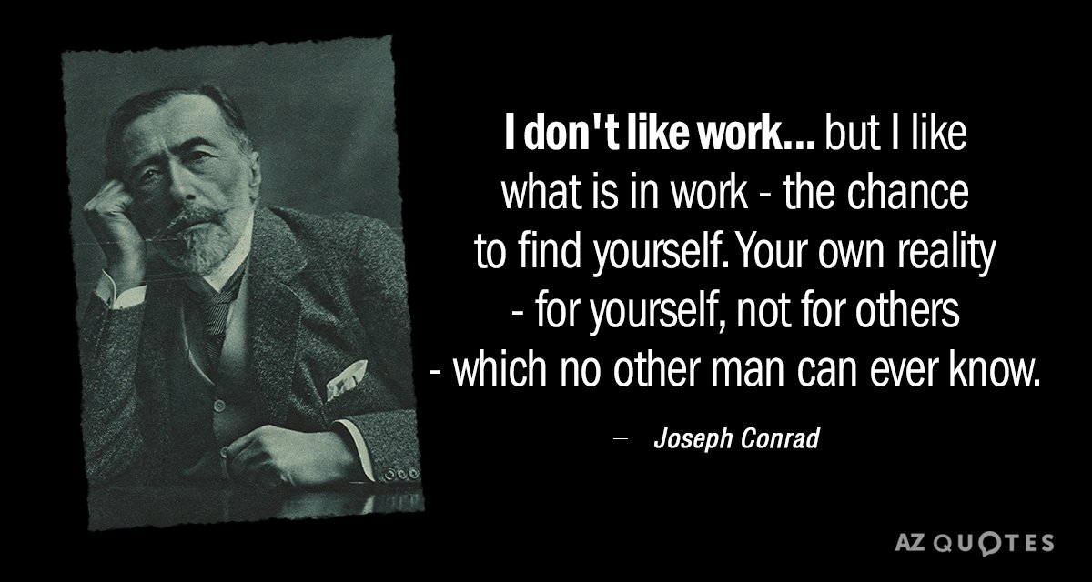 Joseph Conrad quote: I don't like work... but I like what is in work - the...
