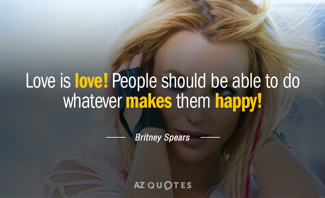 Britney Spears quote: Love is love! People should be able to do whatever makes them happy!
