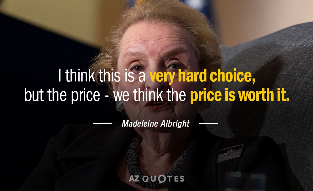 Madeleine Albright quote: I think this is a very hard choice, but the price - we...