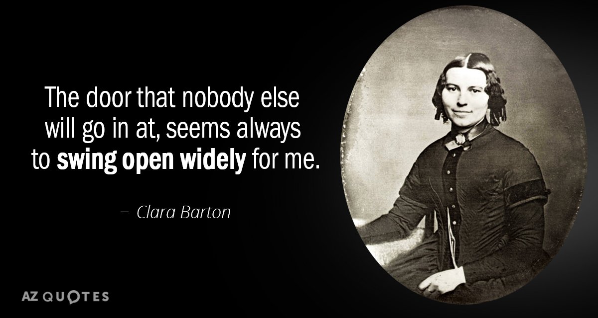 Clara Barton quote: The door that nobody else will go in at, seems always to swing...