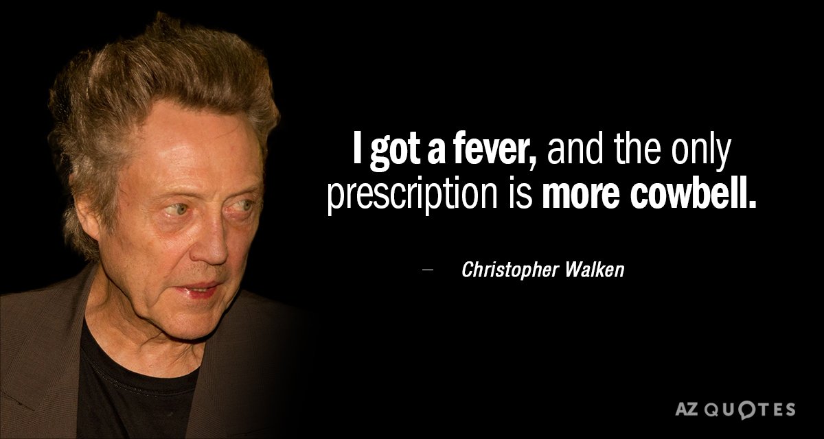 Christopher Walken quote: I got a fever, and the only prescription is more cowbell.
