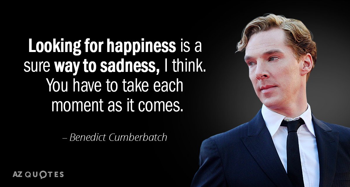 Benedict Cumberbatch quote: Looking for happiness is a sure way to sadness, I think. You have...