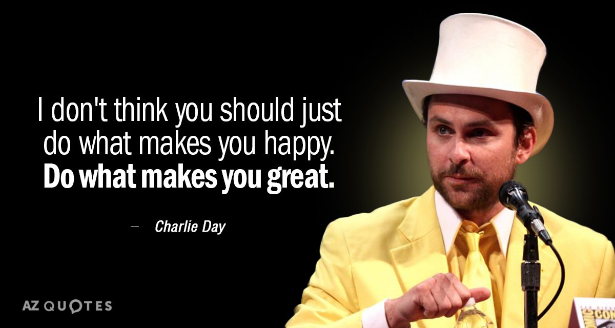Charlie Day quote: I don't think you should just do what makes you happy. Do what...