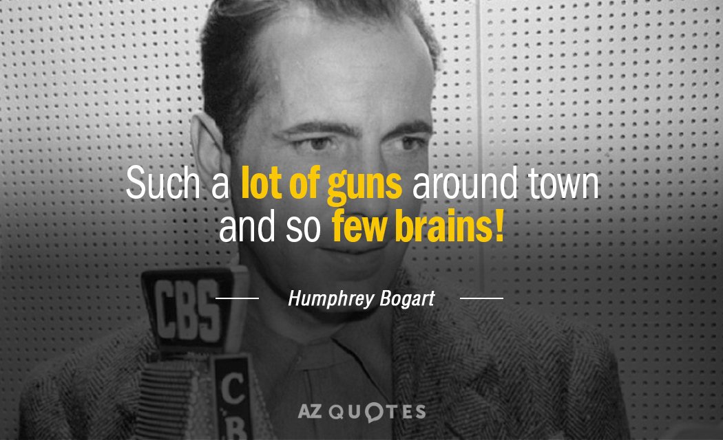 Humphrey Bogart quote: Such a lot of guns around town and so few brains!