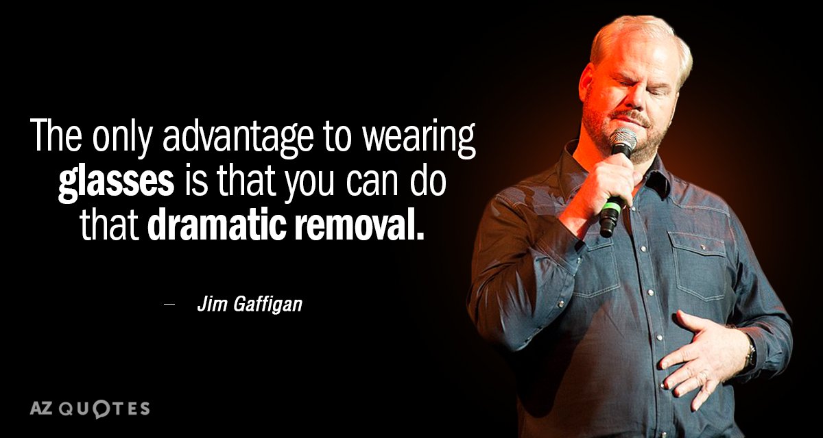 Jim Gaffigan quote: The only advantage to wearing glasses is that you can do that dramatic...