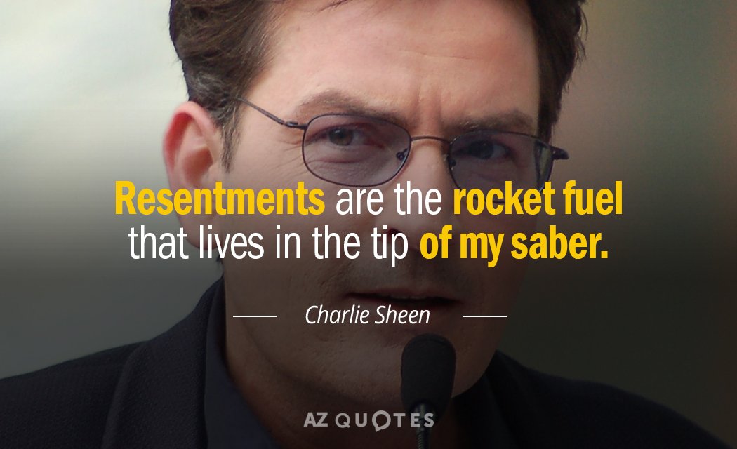 Charlie Sheen quote: Resentments are the rocket fuel that lives in the tip of my saber.