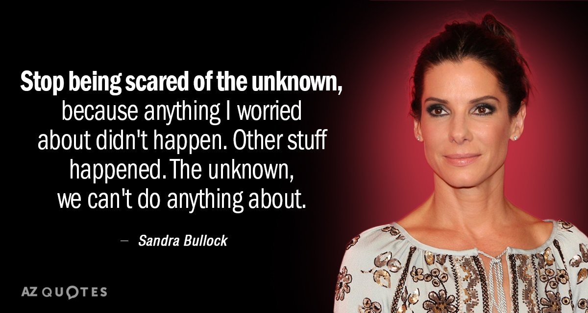 Sandra Bullock quote: Stop being scared of the unknown, because anything I worried about didn't happen...