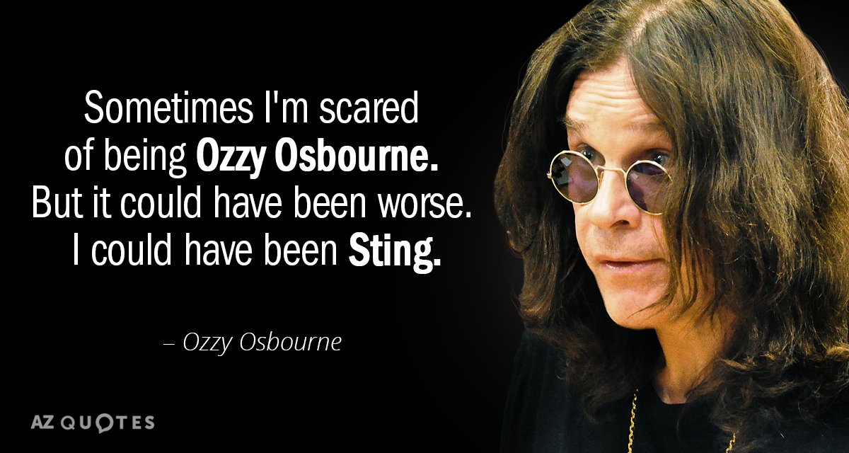 Ozzy Osbourne quote: Sometimes I'm scared of being Ozzy Osbourne. But it could have been worse...