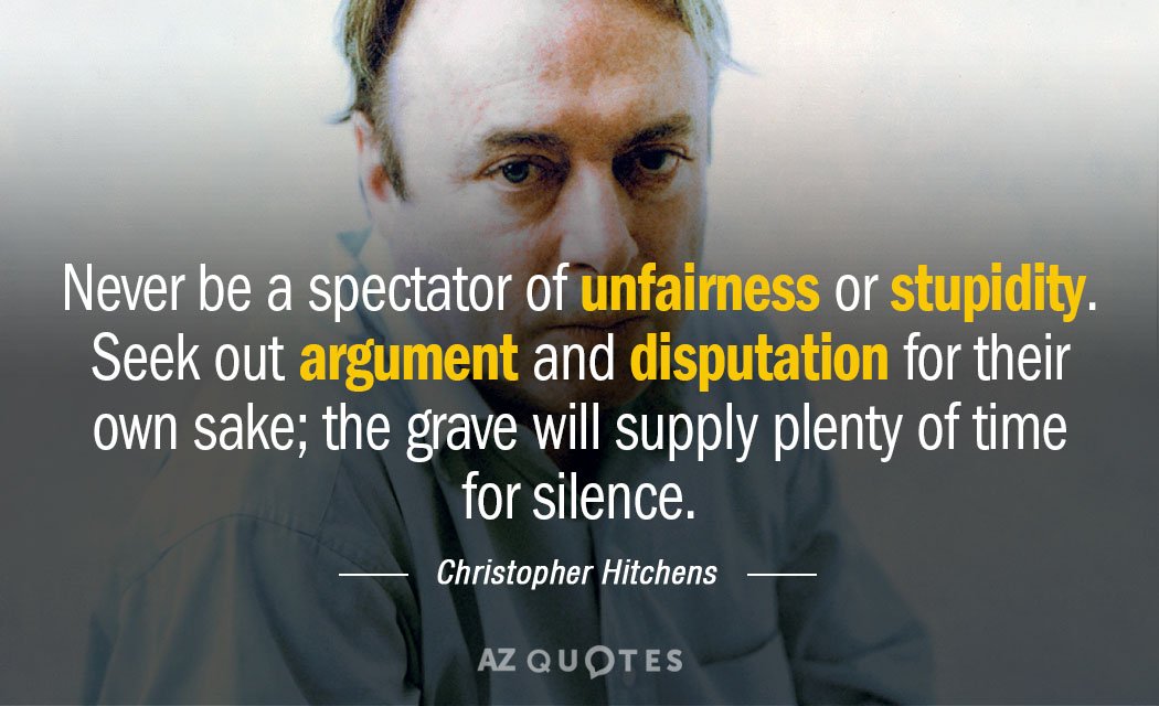 Christopher Hitchens quote: Never be a spectator of unfairness or stupidity. Seek out argument and disputation...
