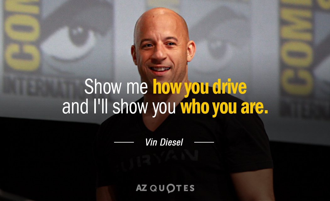 Vin Diesel quote: Show me how you drive and I'll show you who you are.