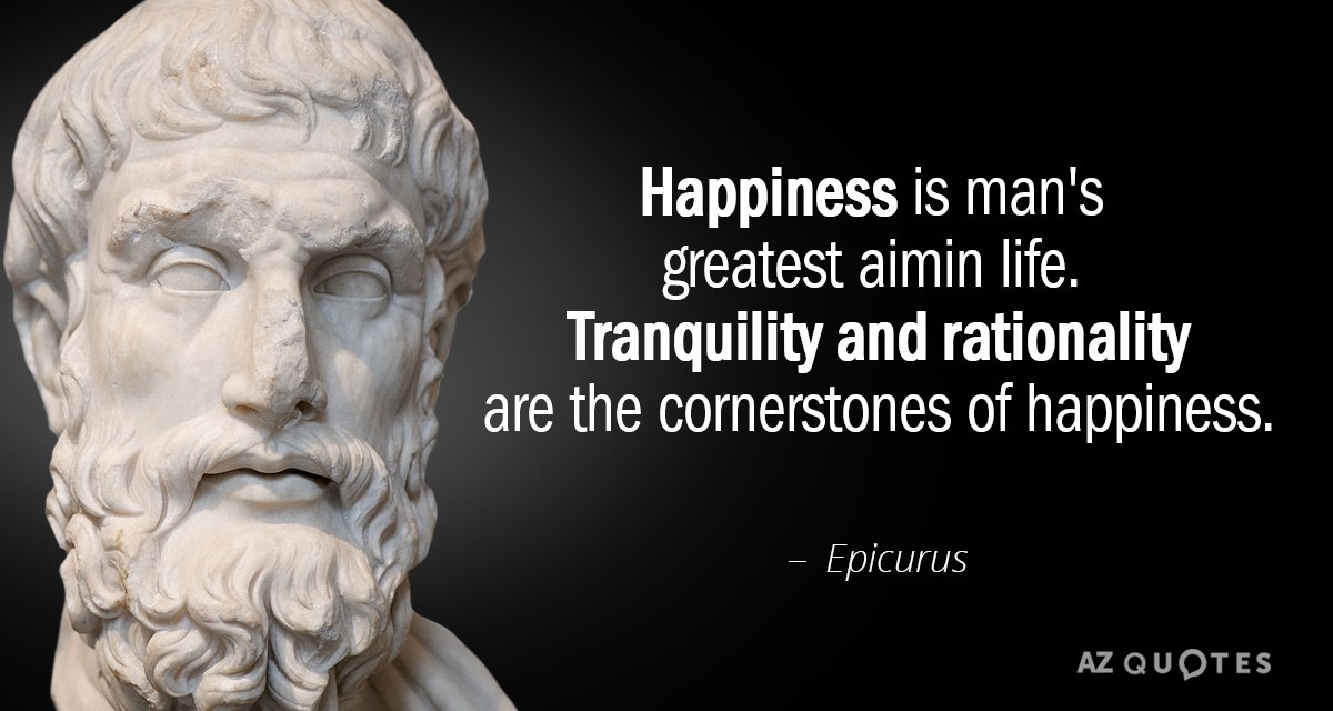 Epicurus quote: Happiness is man's greatest aim in life. Tranquility and rationality are the cornerstones of...