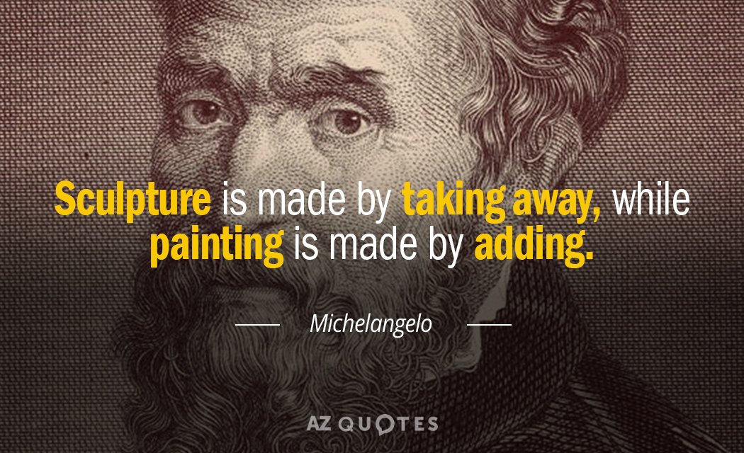 Michelangelo quote: Sculpture is made by taking away, while painting is made by adding.