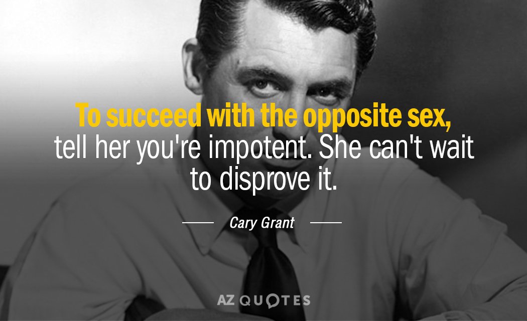 Cary Grant quote: To succeed with the opposite sex, tell her you're impotent. She can't wait...