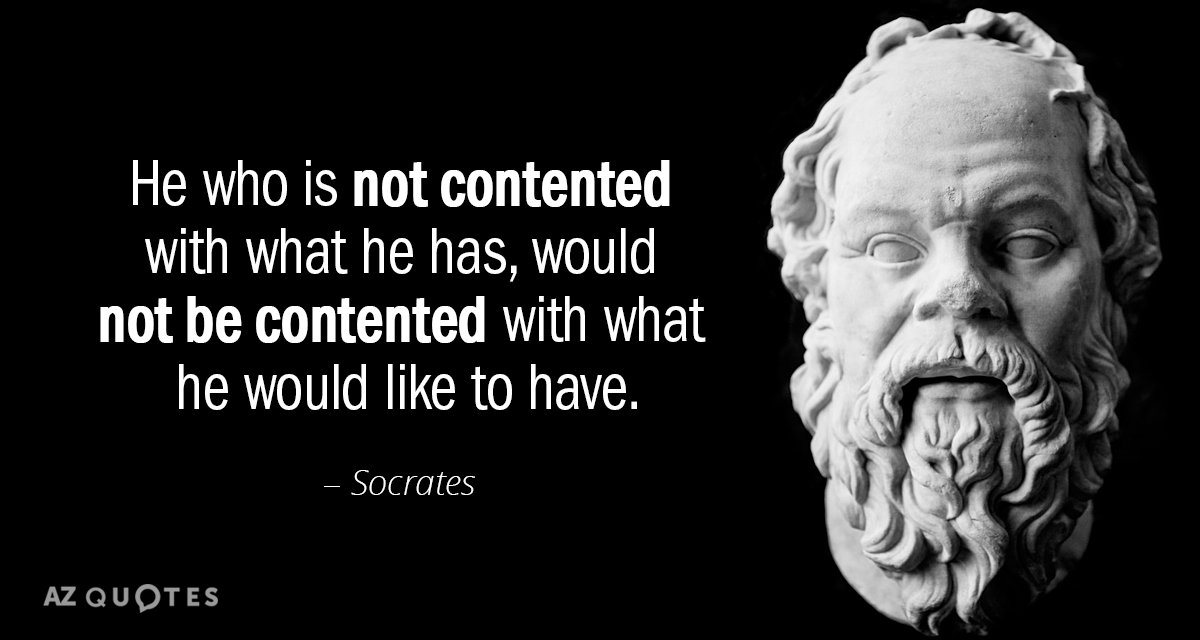 Socrates quote: He who is not contented with what he has, would not be contented with...