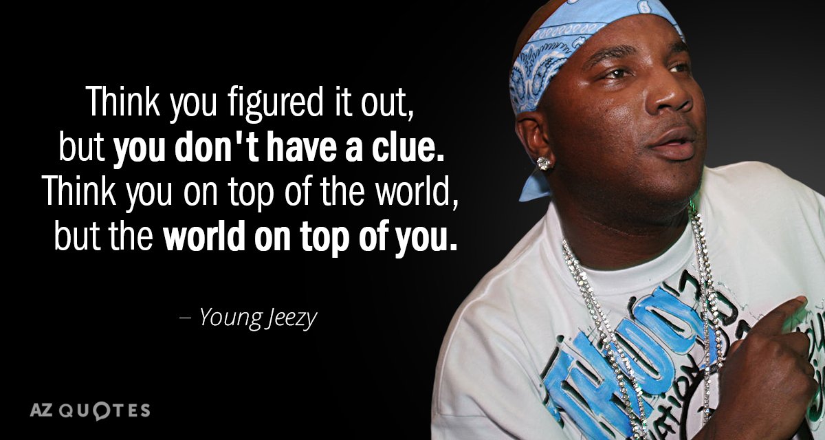 Young Jeezy quote: Think you figured it out, but you don't have a clue.
Think you on...