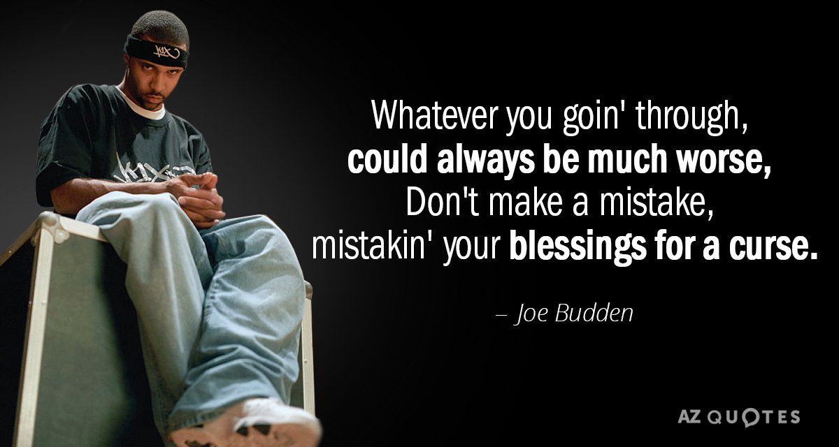 Joe Budden quote: Whatever you goin' through, could always be much worse,
Don't make a mistake, mistakin...