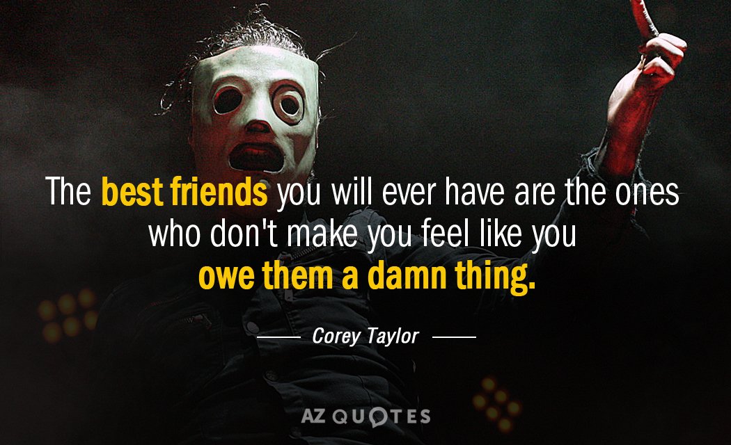 Corey Taylor quote: The best friends you will ever have are the ones who don't make...