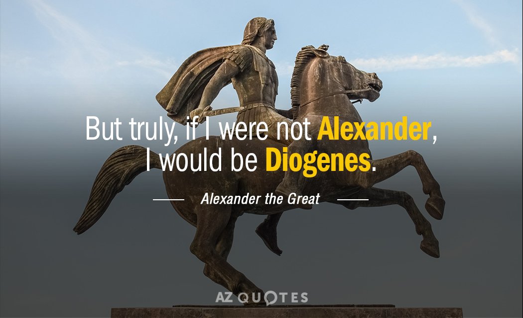 Alexander the Great quote: But truly, if I were not Alexander, I would be Diogenes.