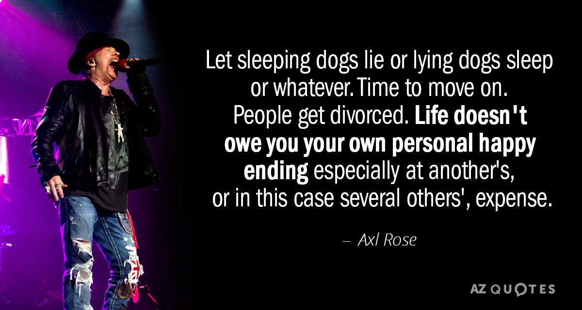 Axl Rose quote: Let sleeping dogs lie or lying dogs sleep or whatever. Time to move...
