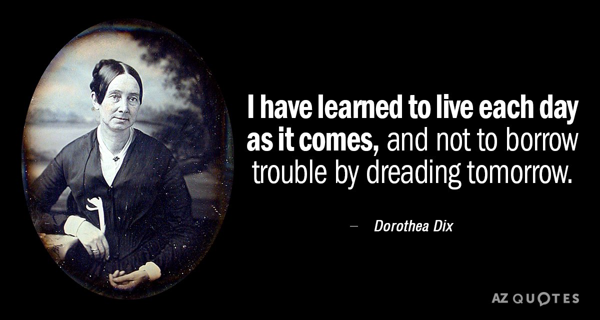Dorothea Dix quote: I have learned to live each day as it comes, and not to...
