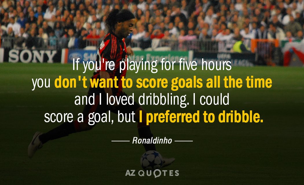 Ronaldinho quote: If you're playing for five hours you don't want to score goals all the...
