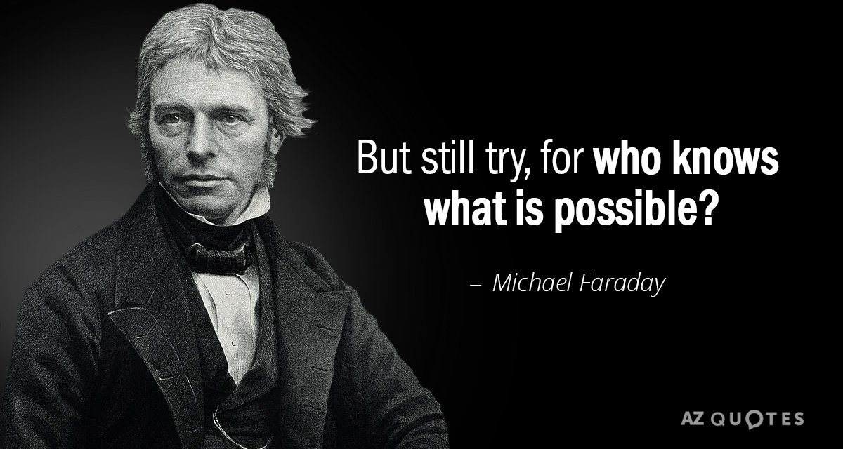 Michael Faraday quote: But still try, for who knows what is possible?