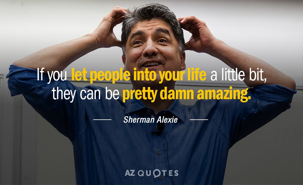 Sherman Alexie quote: If you let people into your life a little bit, they can be...