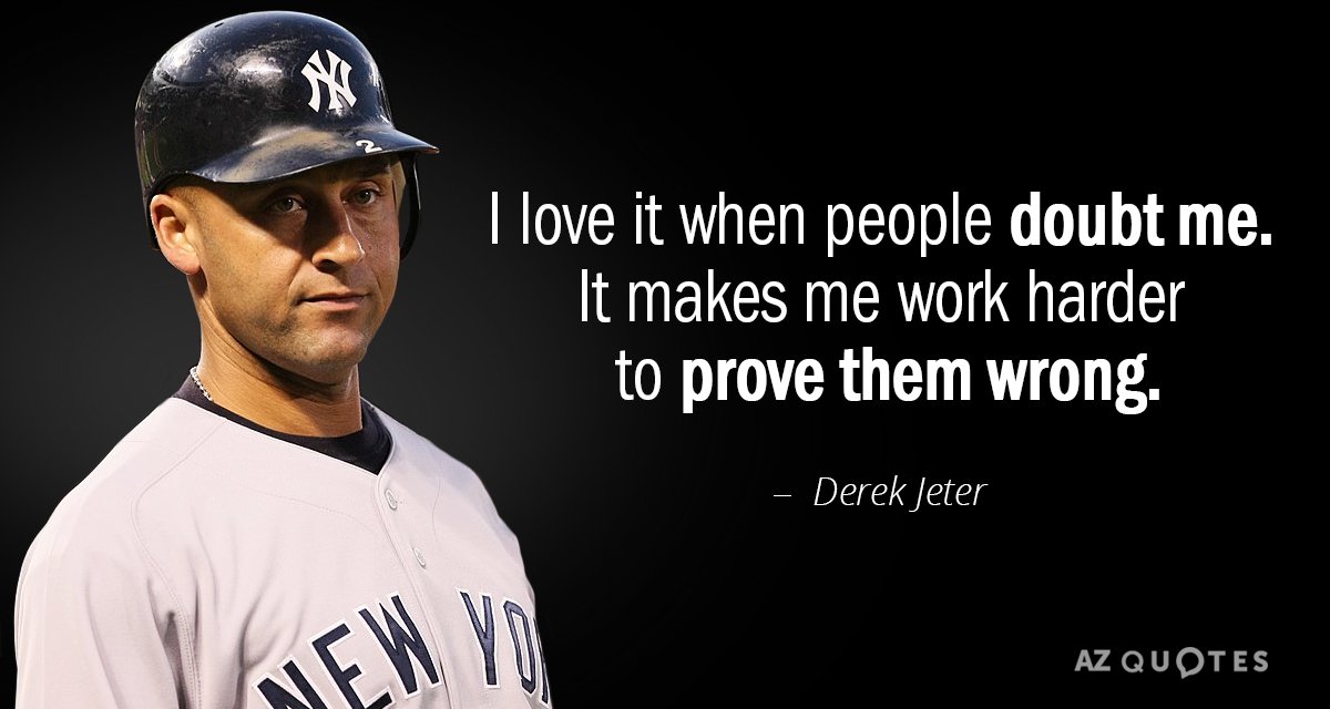 Derek Jeter quote: I love it when people doubt me. It makes me work harder to...