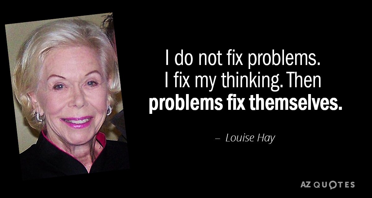 Louise Hay quote: I do not fix problems. I fix my thinking. Then problems fix themselves.