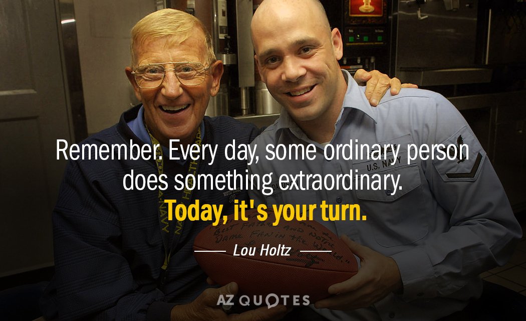 Lou Holtz quote: Remember. Every day, some ordinary person does something extraordinary. Today, it's your turn.