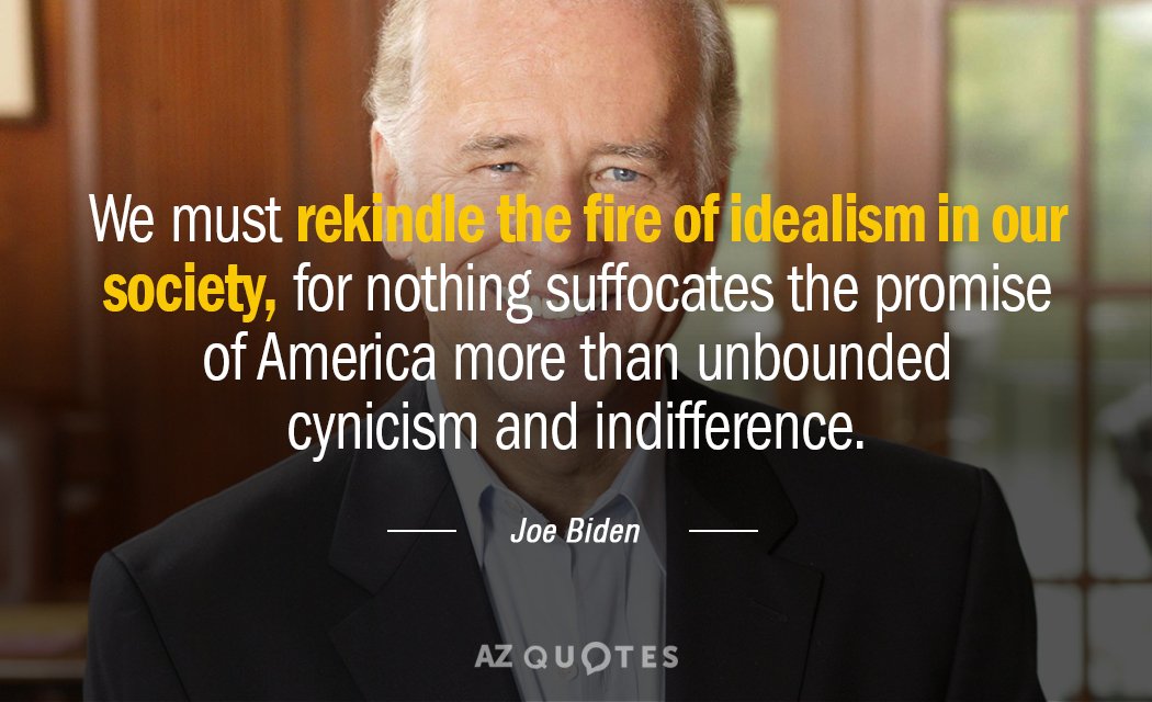 Joe Biden quote: We must rekindle the fire of idealism in our society, for nothing suffocates...